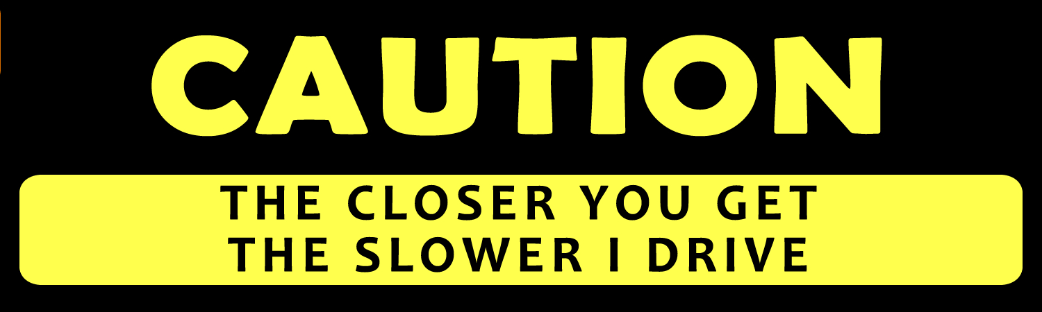 Caution The Closer You Get The Slower I Drive Vinyl Sticker, Window Cling or Magnet in UV Laminate Coating