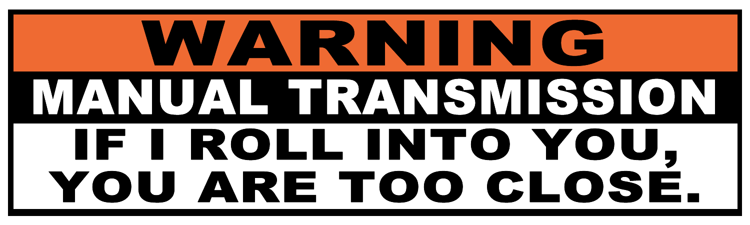 Warning Manual Transmission If I Roll Into You You Are Too Close Vinyl Sticker, Window Cling or Magnet in UV Laminate Coating