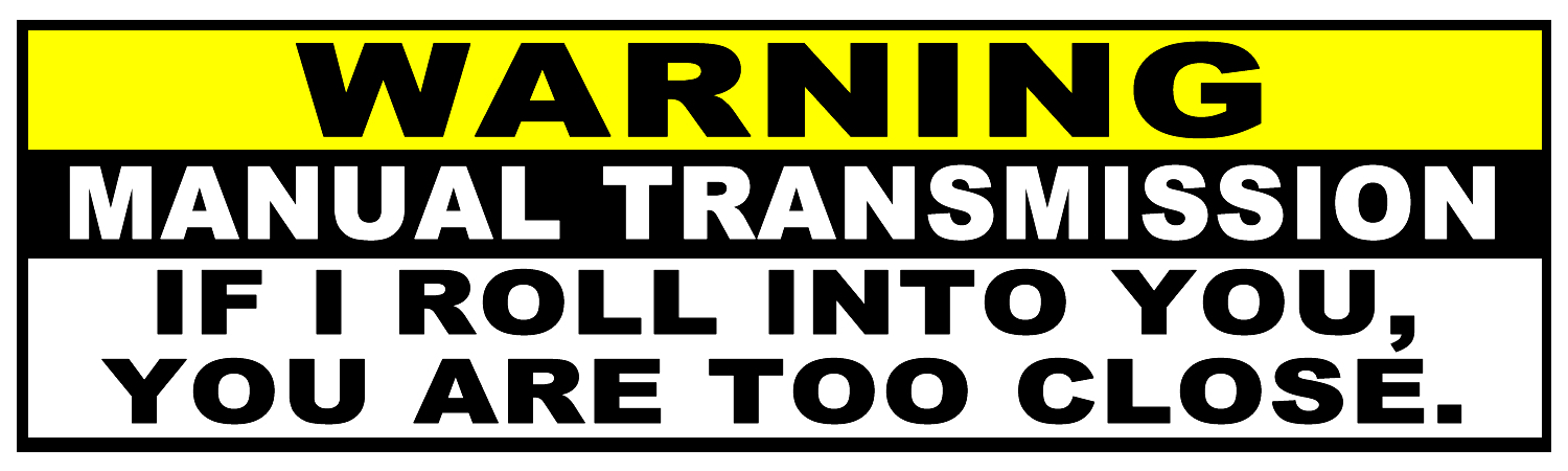 Warning Manual Transmission If I Roll Into You You Are Too Close Vinyl Sticker, Window Cling or Magnet in UV Laminate Coating