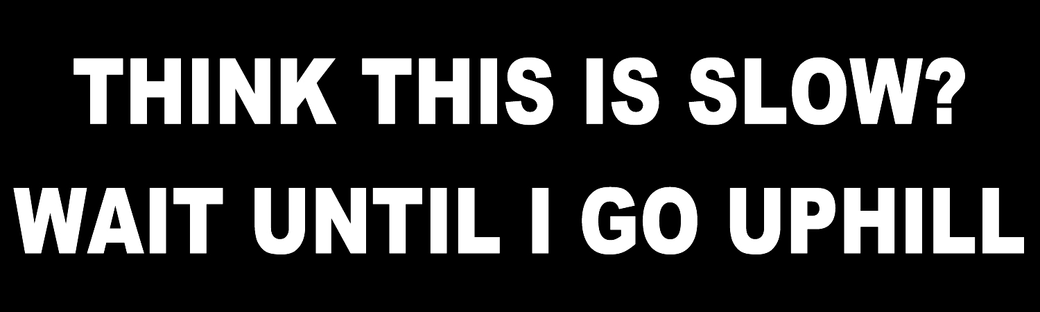 Think This Is Slow Wait Until I Go Uphill Vinyl Sticker, Window Cling or Magnet in UV Laminate Coating