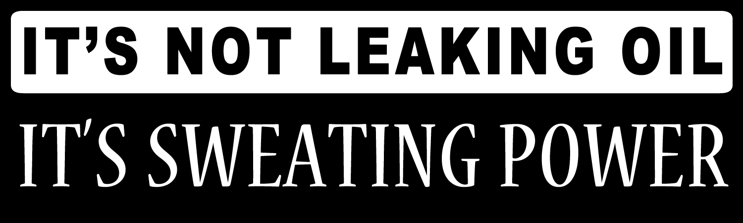 Its Not Leaking Oil Its Sweating Power Custom Vinyl Sticker, Window Cling or Magnet in UV Laminate Coating